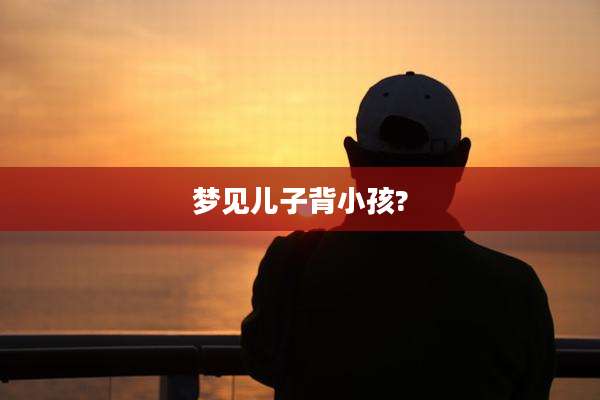梦见儿子背小孩?