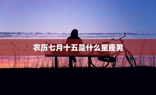 农历七月十五是什么星座男