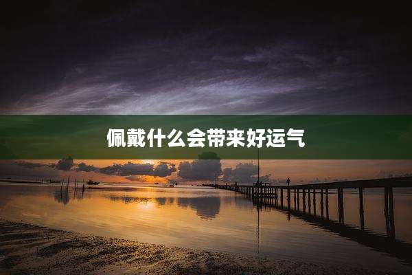 佩戴什么会带来好运气