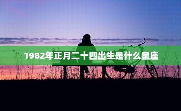 1982年正月二十四出生是什么星座