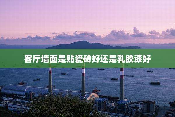 客厅墙面是贴瓷砖好还是乳胶漆好