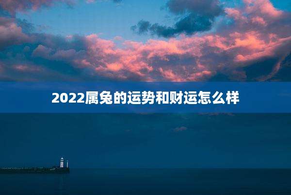 2022属兔的运势和财运怎么样