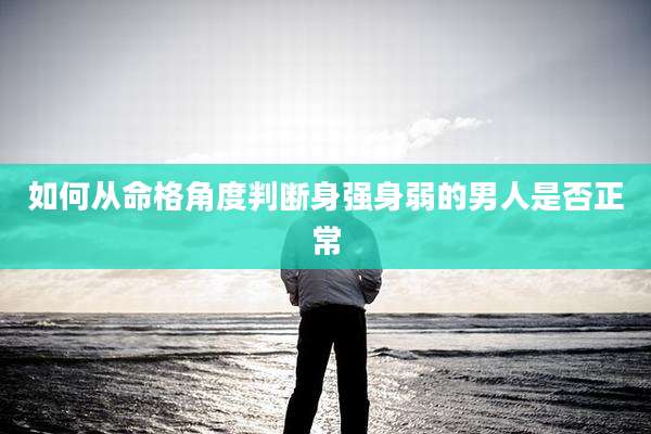 如何从命格角度判断身强身弱的男人是否正常