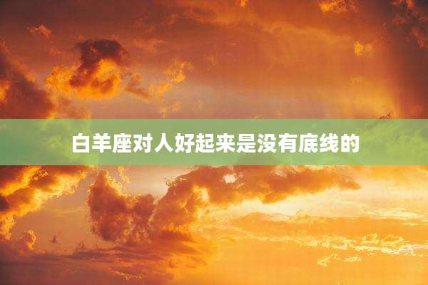 白羊座对人好起来是没有底线的