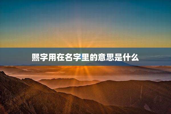 熙字用在名字里的意思是什么