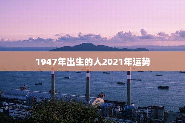 1947年出生的人2021年运势