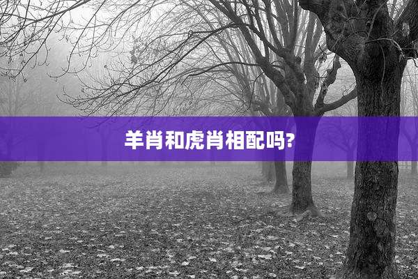 羊肖和虎肖相配吗?
