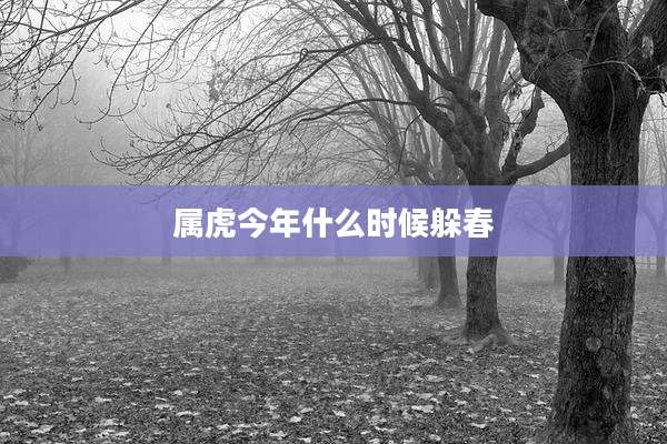 属虎今年什么时候躲春