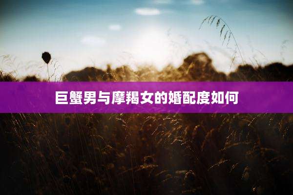 巨蟹男与摩羯女的婚配度如何