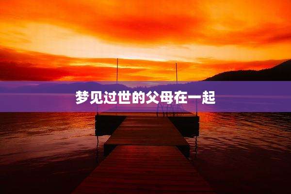 梦见过世的父母在一起