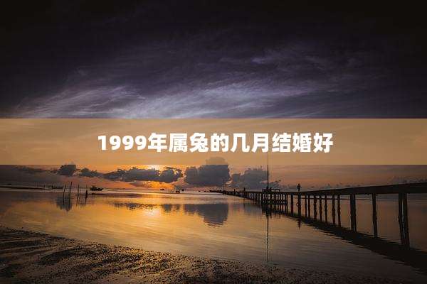 1999年属兔的几月结婚好