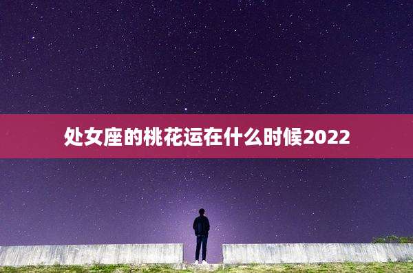处女座的桃花运在什么时候2022