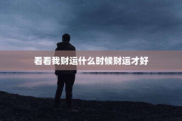 看看我财运什么时候财运才好