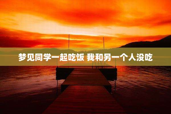 梦见同学一起吃饭 我和另一个人没吃