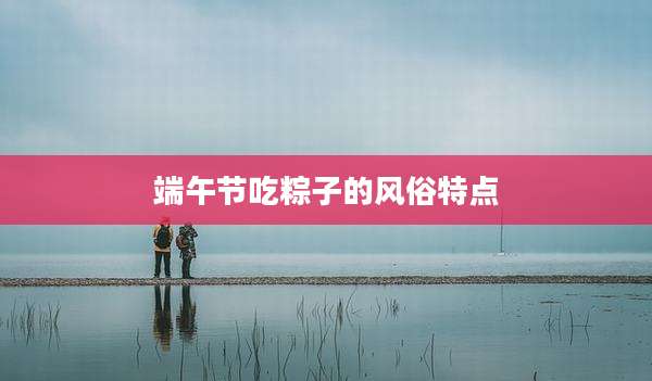 端午节吃粽子的风俗特点