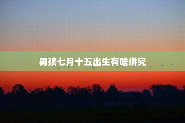 男孩七月十五出生有啥讲究