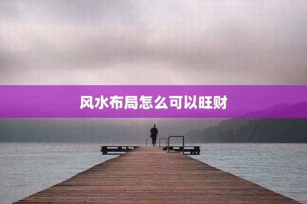 风水布局怎么可以旺财