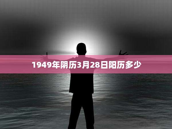 1949年阴历3月28日阳历多少