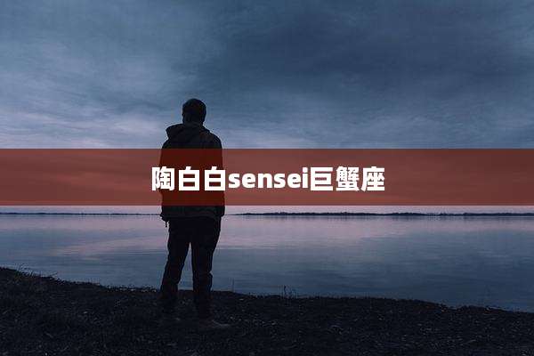 陶白白sensei巨蟹座