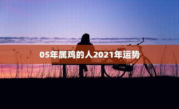 05年属鸡的人2021年运势