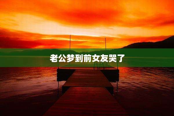 老公梦到前女友哭了