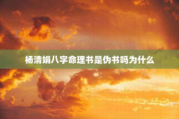 杨清娟八字命理书是伪书吗为什么