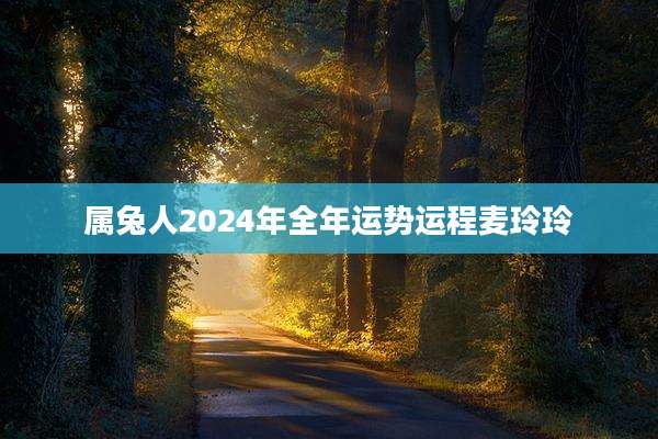 属兔人2024年全年运势运程麦玲玲