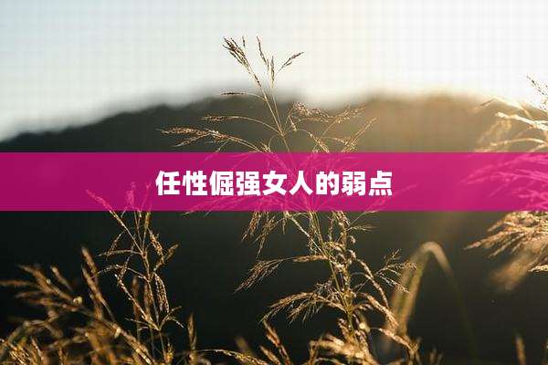 任性倔强女人的弱点