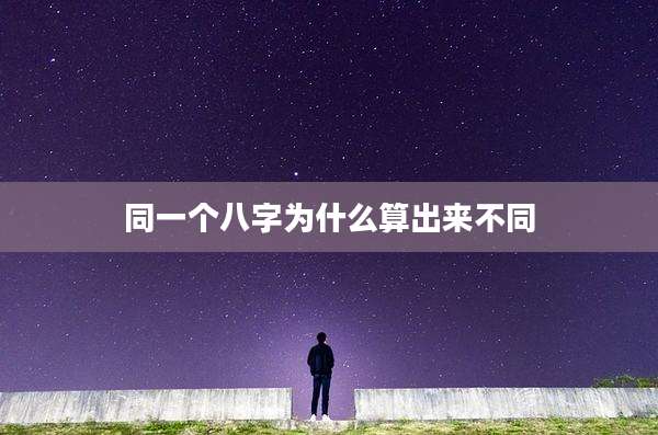 同一个八字为什么算出来不同