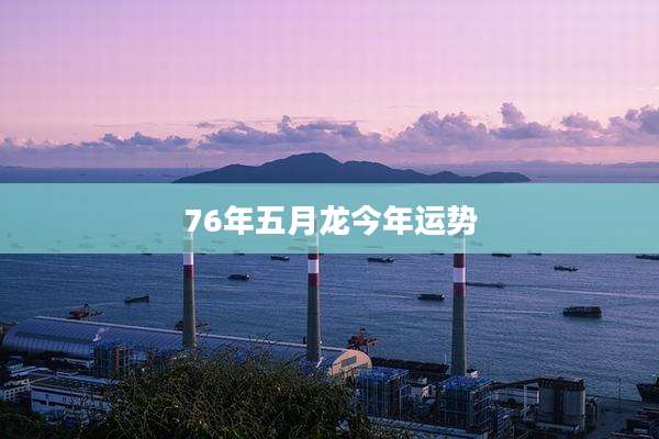 76年五月龙今年运势