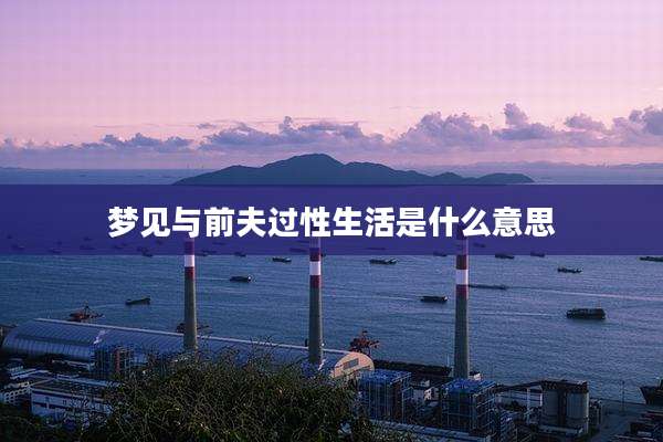 梦见与前夫过性生活是什么意思