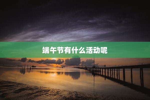 端午节有什么活动呢