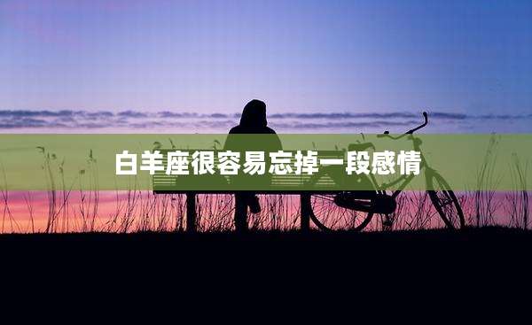 白羊座很容易忘掉一段感情