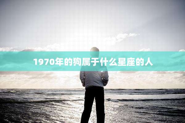 1970年的狗属于什么星座的人