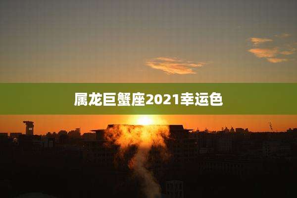 属龙巨蟹座2021幸运色