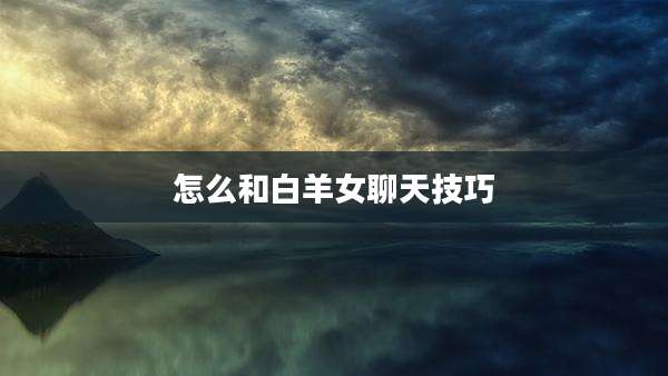 怎么和白羊女聊天技巧