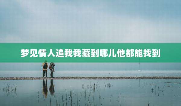 梦见情人追我我藏到哪儿他都能找到