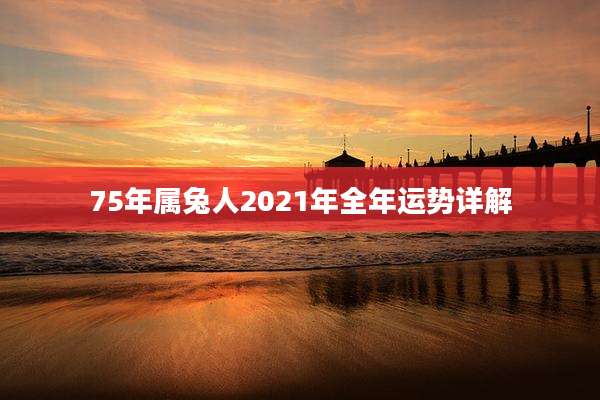 75年属兔人2021年全年运势详解