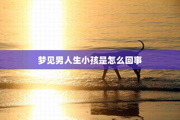 梦见男人生小孩是怎么回事