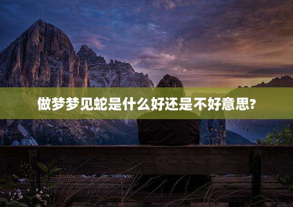 做梦梦见蛇是什么好还是不好意思?