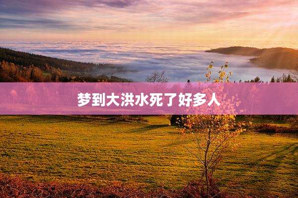 梦到大洪水死了好多人