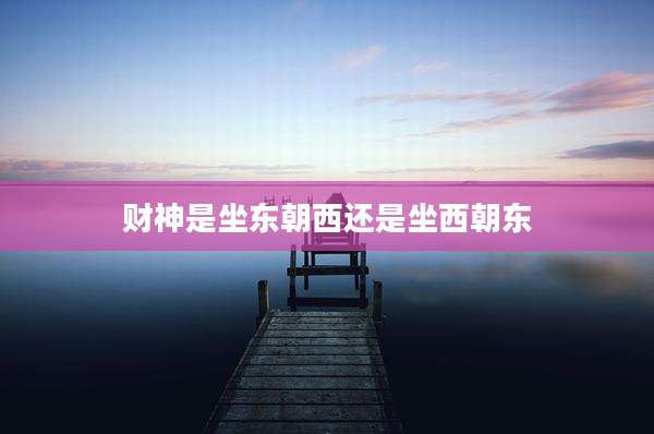 财神是坐东朝西还是坐西朝东