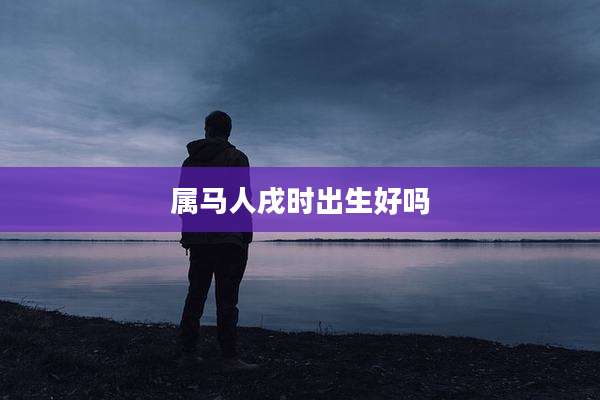 属马人戌时出生好吗