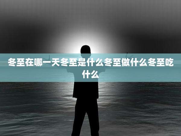 冬至在哪一天冬至是什么冬至做什么冬至吃什么