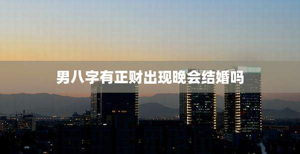男八字有正财出现晚会结婚吗