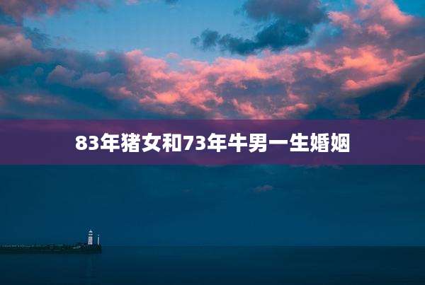 83年猪女和73年牛男一生婚姻