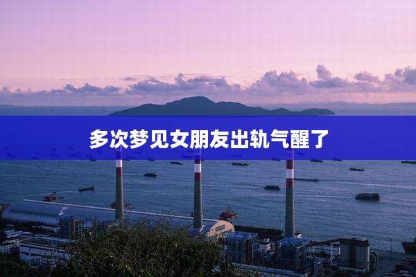 多次梦见女朋友出轨气醒了