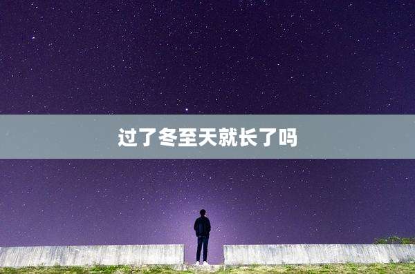 过了冬至天就长了吗
