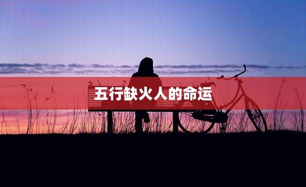 五行缺火人的命运