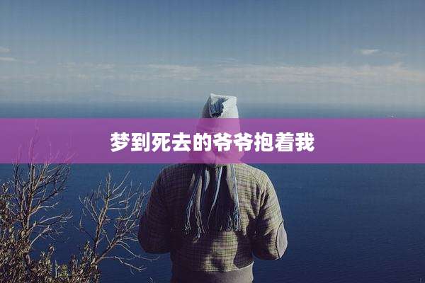 梦到死去的爷爷抱着我